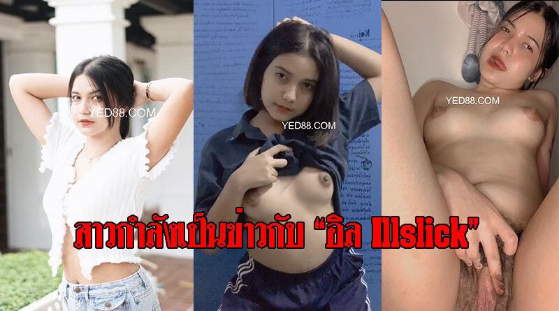 เปิดคลิปหลุดสาวที่กำลังเป็นข่าวกับ อิล Illslick คลิปโป้เสียงไทยน่ารักมาก